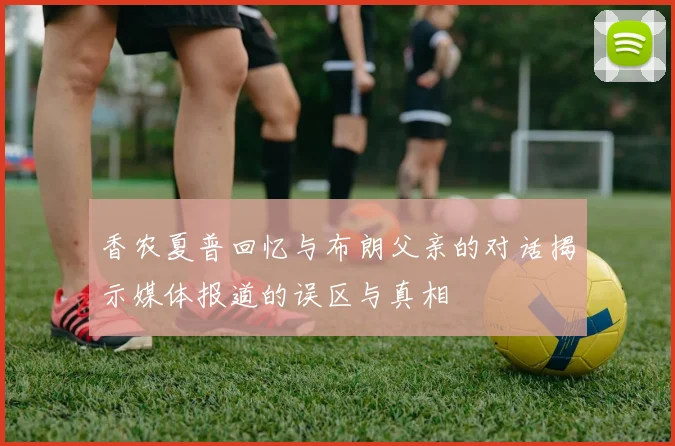 香农夏普回忆与布朗父亲的对话揭示媒体报道的误区与真相