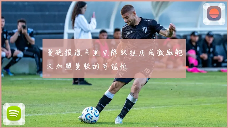 曼晚报道卡里克降级经历或激励鲍文加盟曼联的可能性