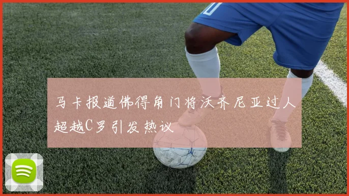 马卡报道佛得角门将沃齐尼亚过人超越C罗引发热议