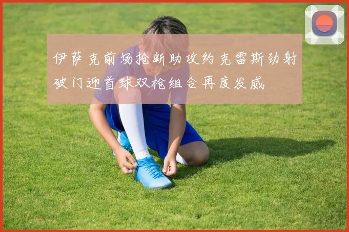 伊萨克前场抢断助攻约克雷斯劲射破门迎首球双枪组合再度发威
